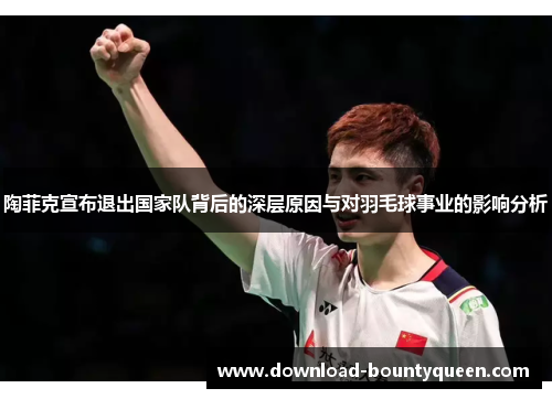陶菲克宣布退出国家队背后的深层原因与对羽毛球事业的影响分析 陶菲克宣布退出国家队背后的深层原因与对羽毛球事业的影响分析