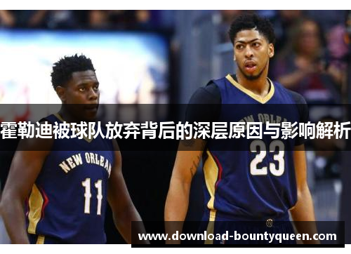 霍勒迪被球队放弃背后的深层原因与影响解析