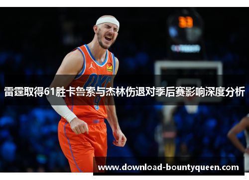 雷霆取得61胜卡鲁索与杰林伤退对季后赛影响深度分析