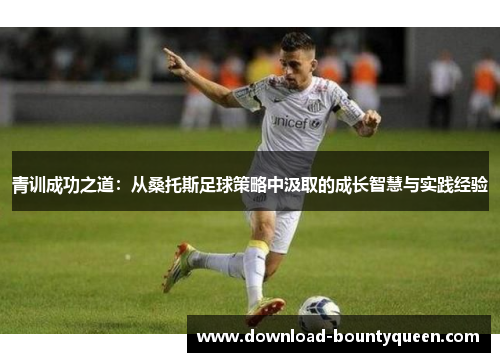青训成功之道：从桑托斯足球策略中汲取的成长智慧与实践经验
