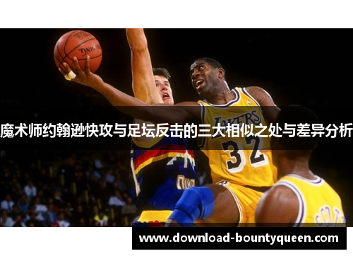 魔术师约翰逊快攻与足坛反击的三大相似之处与差异分析