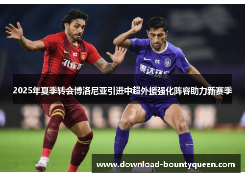 2025年夏季转会博洛尼亚引进中超外援强化阵容助力新赛季