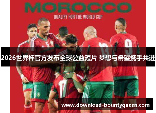2026世界杯官方发布全球公益短片 梦想与希望携手共进