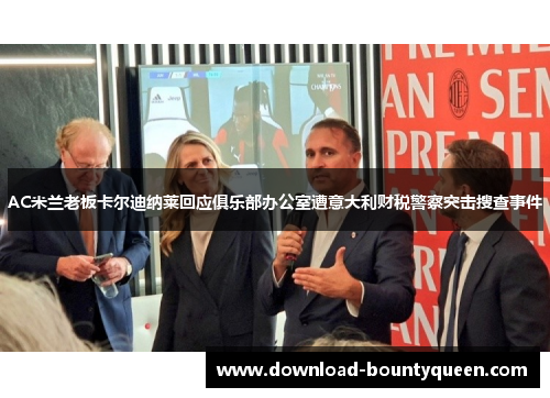 AC米兰老板卡尔迪纳莱回应俱乐部办公室遭意大利财税警察突击搜查事件