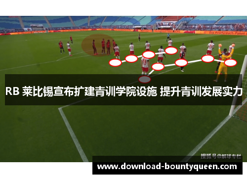 RB 莱比锡宣布扩建青训学院设施 提升青训发展实力