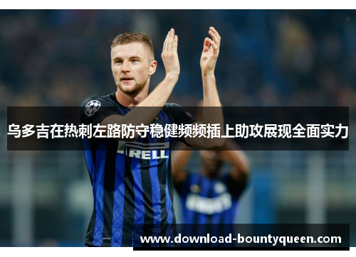 乌多吉在热刺左路防守稳健频频插上助攻展现全面实力