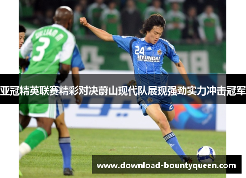 亚冠精英联赛精彩对决蔚山现代队展现强劲实力冲击冠军