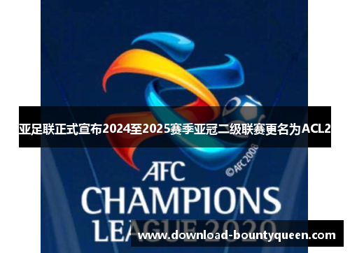 亚足联正式宣布2024至2025赛季亚冠二级联赛更名为ACL2