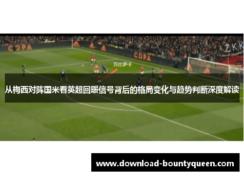 从梅西对阵国米看英超回暖信号背后的格局变化与趋势判断深度解读