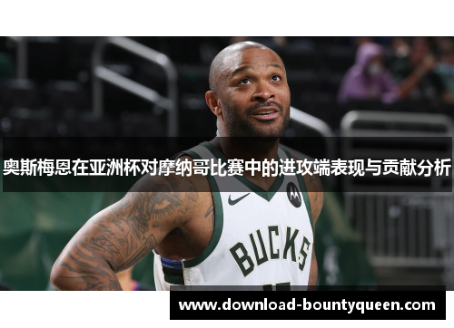 奥斯梅恩在亚洲杯对摩纳哥比赛中的进攻端表现与贡献分析