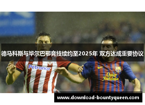德马科斯与毕尔巴鄂竞技续约至2025年 双方达成重要协议