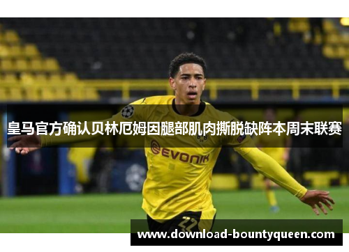 皇马官方确认贝林厄姆因腿部肌肉撕脱缺阵本周末联赛