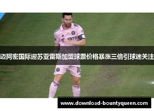 迈阿密国际迎苏亚雷斯加盟球票价格暴涨三倍引球迷关注