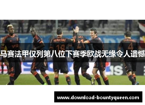 马赛法甲仅列第八位下赛季欧战无缘令人遗憾 马赛法甲仅列第八位下赛季欧战无缘令人遗憾
