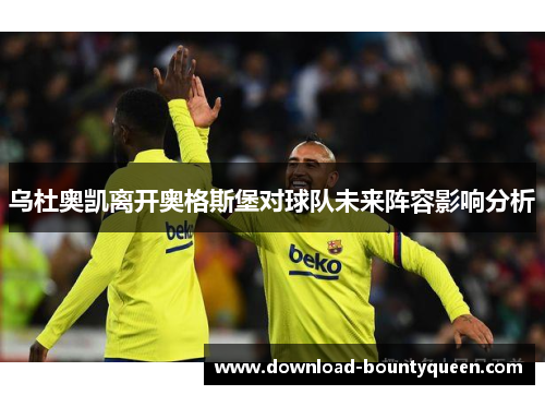 乌杜奥凯离开奥格斯堡对球队未来阵容影响分析