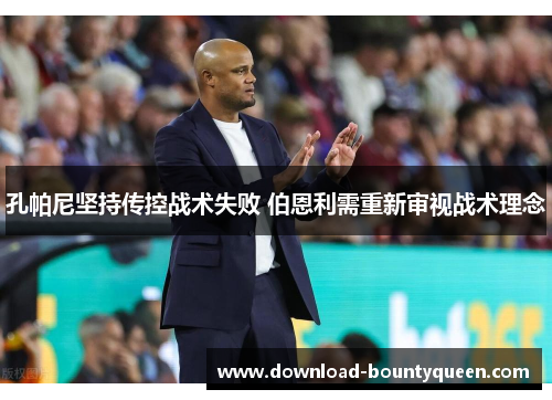 孔帕尼坚持传控战术失败 伯恩利需重新审视战术理念