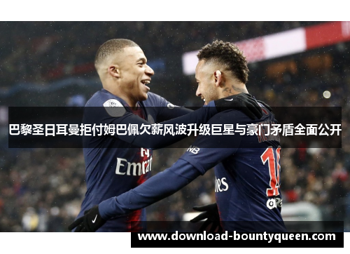 巴黎圣日耳曼拒付姆巴佩欠薪风波升级巨星与豪门矛盾全面公开 巴黎圣日耳曼拒付姆巴佩欠薪风波升级巨星与豪门矛盾全面公开