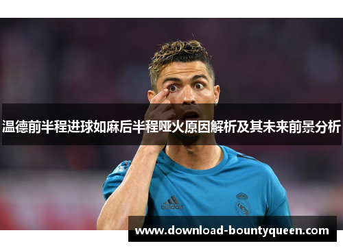 温德前半程进球如麻后半程哑火原因解析及其未来前景分析