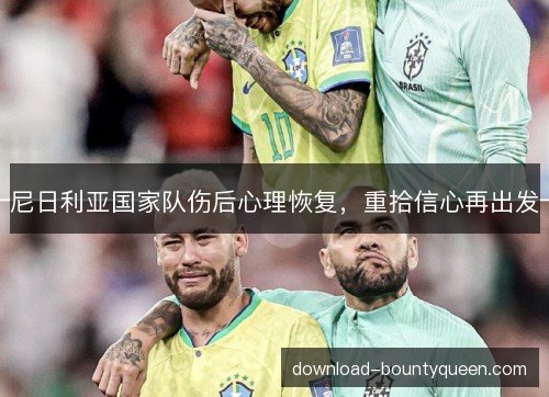 尼日利亚国家队伤后心理恢复,重拾信心再出发 尼日利亚国家队伤后心理恢复,重拾信心再出发