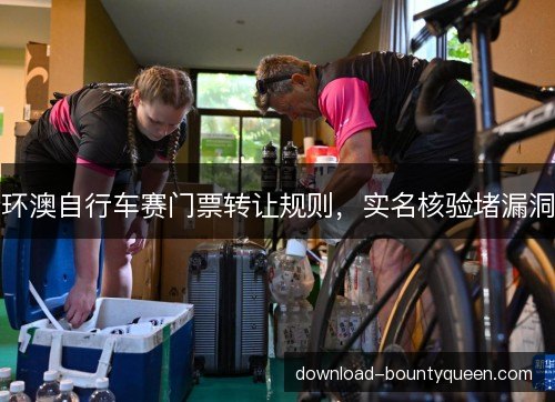 环澳自行车赛门票转让规则，实名核验堵漏洞