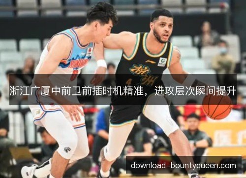 浙江广厦中前卫前插时机精准，进攻层次瞬间提升