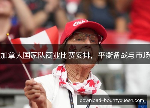 加拿大国家队商业比赛安排，平衡备战与市场