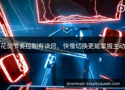 花剑节奏控制有诀窍，快慢切换更能掌握主动